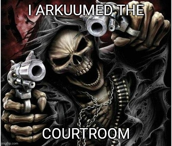 Cool skeleton | I ARKUUMED THE; COURTROOM | image tagged in badass skeleton | made w/ Imgflip meme maker