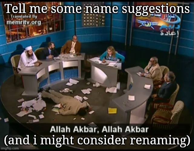 Allah akbar, Allah akbar | Tell me some name suggestions; (and i might consider renaming) | image tagged in allah akbar allah akbar | made w/ Imgflip meme maker