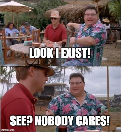 See Nobody Cares Meme | LOOK I EXIST! SEE? NOBODY CARES! | image tagged in memes,see nobody cares | made w/ Imgflip meme maker