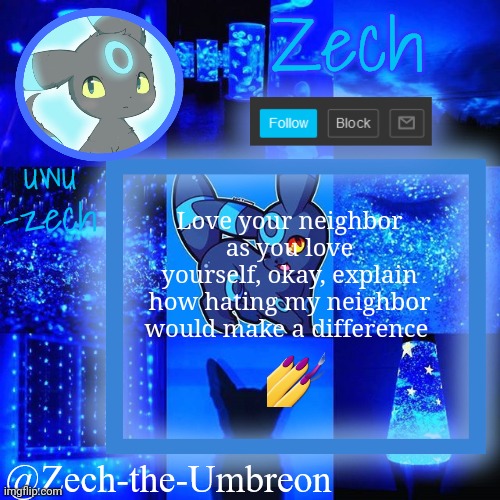 zech-the-umbreon announcement | Love your neighbor as you love yourself, okay, explain how hating my neighbor would make a difference; 💅 | image tagged in zech-the-umbreon announcement | made w/ Imgflip meme maker