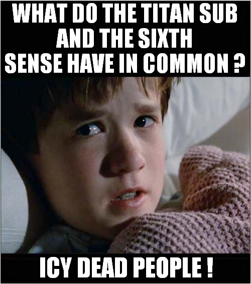 That's Deep ! | WHAT DO THE TITAN SUB
AND THE SIXTH SENSE HAVE IN COMMON ? ICY DEAD PEOPLE ! | image tagged in titan sub,sixth sense,i see dead people | made w/ Imgflip meme maker