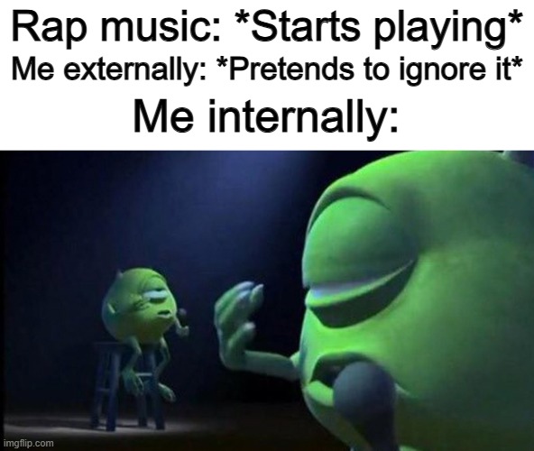 Some rap music is great :D | Rap music: *Starts playing*; Me externally: *Pretends to ignore it*; Me internally: | image tagged in mike wazowski singing | made w/ Imgflip meme maker