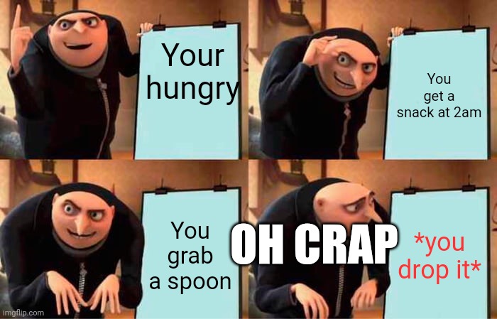 Gru's Plan Meme | Your hungry You get a snack at 2am You grab a spoon *you drop it* OH CRAP | image tagged in memes,gru's plan | made w/ Imgflip meme maker