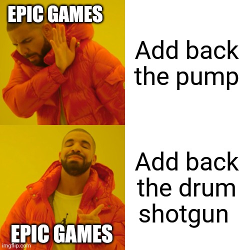 Drake Hotline Bling | EPIC GAMES; Add back the pump; Add back the drum shotgun; EPIC GAMES | image tagged in memes,drake hotline bling | made w/ Imgflip meme maker