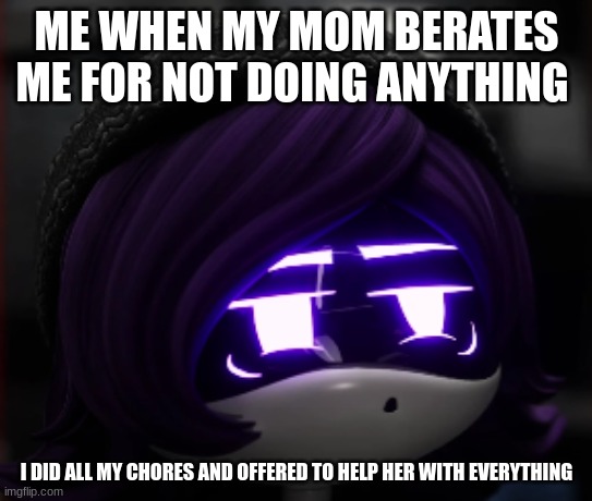 Confused Uzi Murder Drones | ME WHEN MY MOM BERATES ME FOR NOT DOING ANYTHING; I DID ALL MY CHORES AND OFFERED TO HELP HER WITH EVERYTHING | image tagged in confused uzi murder drones | made w/ Imgflip meme maker