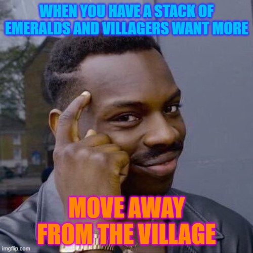 Thinking Black Guy | WHEN YOU HAVE A STACK OF EMERALDS AND VILLAGERS WANT MORE; MOVE AWAY FROM THE VILLAGE | image tagged in thinking black guy | made w/ Imgflip meme maker