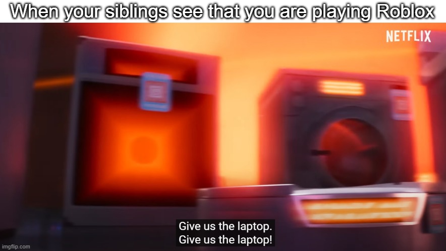 GIVE US THE LAPTOP | When your siblings see that you are playing Roblox | made w/ Imgflip meme maker