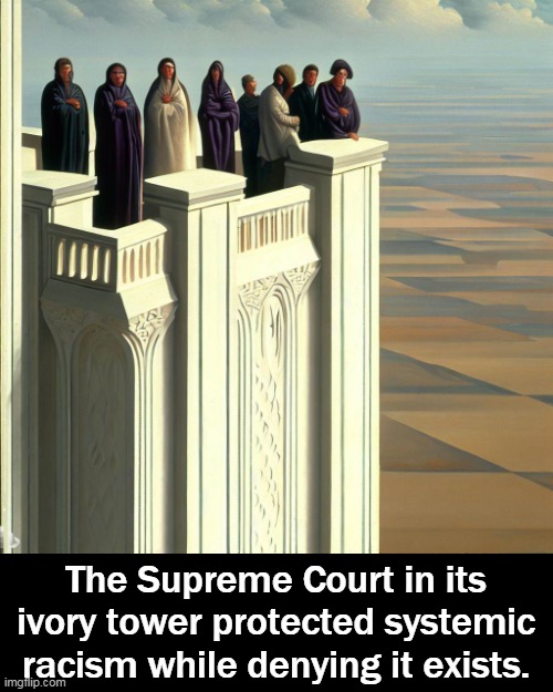 An out of touch, disconnected court loses credibility by the day. | The Supreme Court in its ivory tower protected systemic racism while denying it exists. | image tagged in racism,america,supreme court,ivory tower,out of it | made w/ Imgflip meme maker