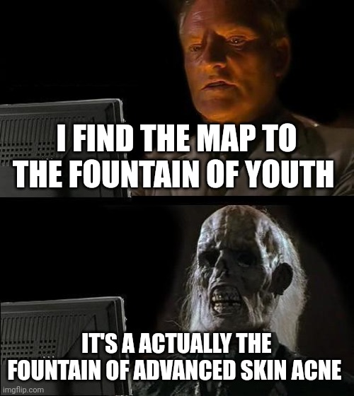 Why does this fountain even exist?!?!? | I FIND THE MAP TO THE FOUNTAIN OF YOUTH; IT'S A ACTUALLY THE FOUNTAIN OF ADVANCED SKIN ACNE | image tagged in memes,i'll just wait here | made w/ Imgflip meme maker