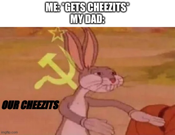 Bugs bunny communist | ME: *GETS CHEEZITS*
MY DAD:; OUR CHEEZITS | image tagged in bugs bunny communist | made w/ Imgflip meme maker
