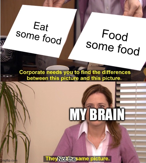 Eat some food Food some food Not the MY BRAIN | image tagged in memes,they're the same picture | made w/ Imgflip meme maker