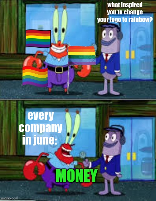 Mr Krabs Money | what inspired you to change your logo to rainbow? every company in june:; MONEY | image tagged in mr krabs money | made w/ Imgflip meme maker