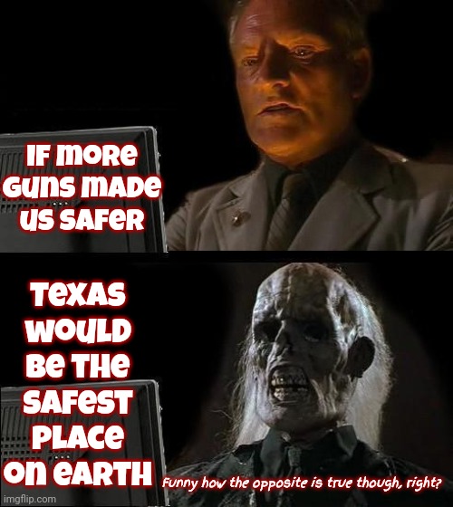 But It's Not.  Farthest From It | If more guns made us safer; Texas would be the safest place on earth; Funny how the opposite is true though, right? | image tagged in memes,i'll just wait here,texas,special kind of stupid,gun safety,gun loving conservative | made w/ Imgflip meme maker