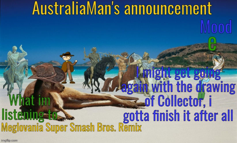 AustraliaMan's True Announcement Template | e; I might get going again with the drawing of Collector, i gotta finish it after all; Meglovania Super Smash Bros. Remix | image tagged in australiaman's true announcement template | made w/ Imgflip meme maker