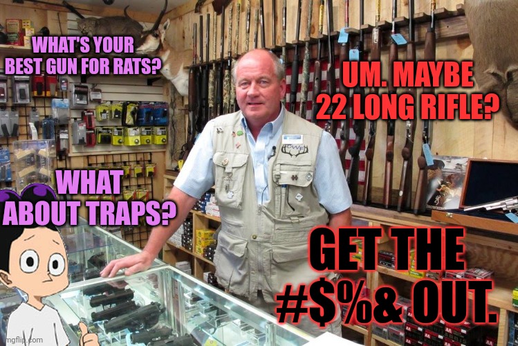 Stop asking | WHAT'S YOUR BEST GUN FOR RATS? UM. MAYBE 22 LONG RIFLE? WHAT ABOUT TRAPS? GET THE #$%& OUT. | image tagged in gun shop gary,traps | made w/ Imgflip meme maker