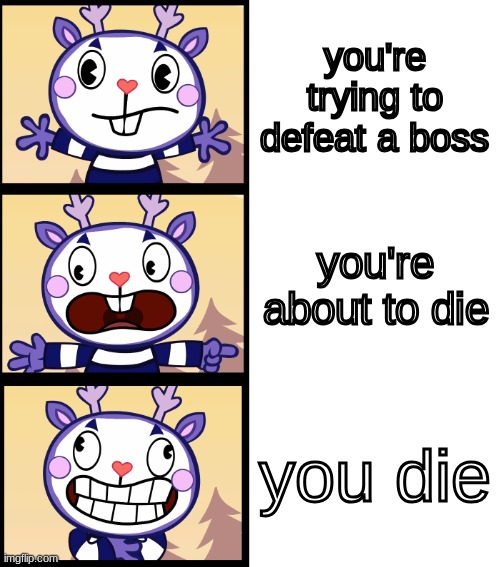Everybody Run!!! (HTF) | you're trying to defeat a boss; you're about to die; you die | image tagged in everybody run htf,happy tree friends,video game,video games | made w/ Imgflip meme maker