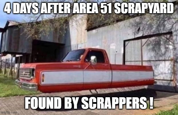 Old Scapper | 4 DAYS AFTER AREA 51 SCRAPYARD; FOUND BY SCRAPPERS ! | image tagged in area 51,ufo,ufos | made w/ Imgflip meme maker