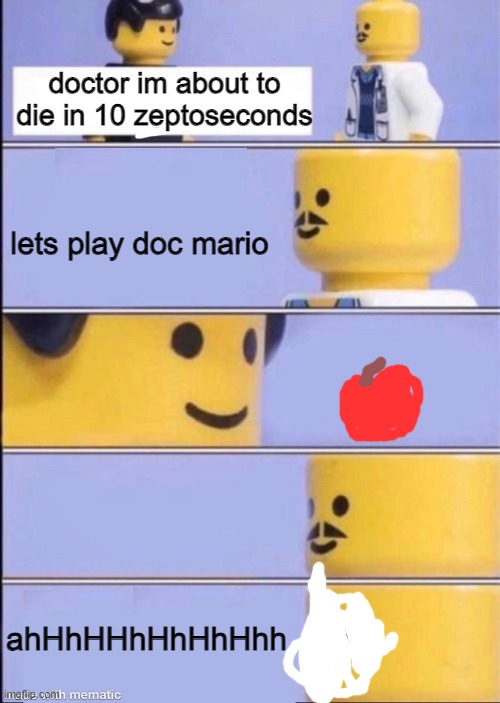 Average bad doc experience | doctor im about to die in 10 zeptoseconds; lets play doc mario; ahHhHHhHhHhHhh | image tagged in lego doctor | made w/ Imgflip meme maker
