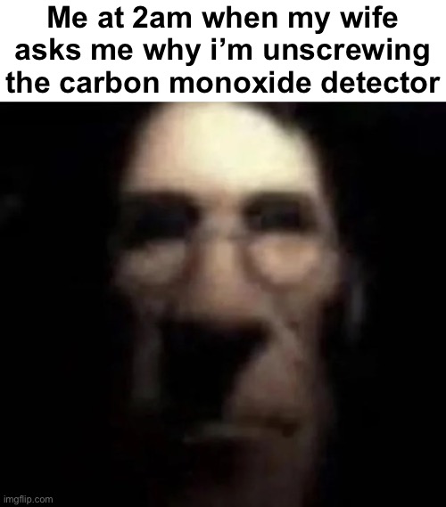 tf2 medic stare | Me at 2am when my wife asks me why i’m unscrewing the carbon monoxide detector | image tagged in tf2 medic stare | made w/ Imgflip meme maker