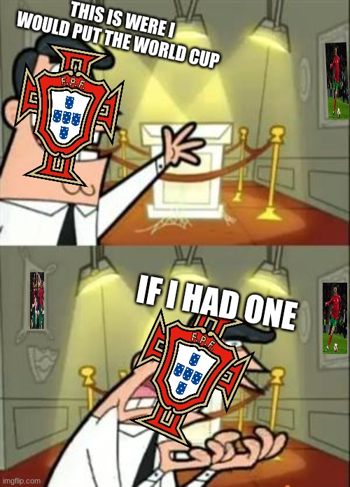 1982????? | THIS IS WERE I WOULD PUT THE WORLD CUP; IF I HAD ONE | image tagged in memes,funny,portugal,so true | made w/ Imgflip meme maker