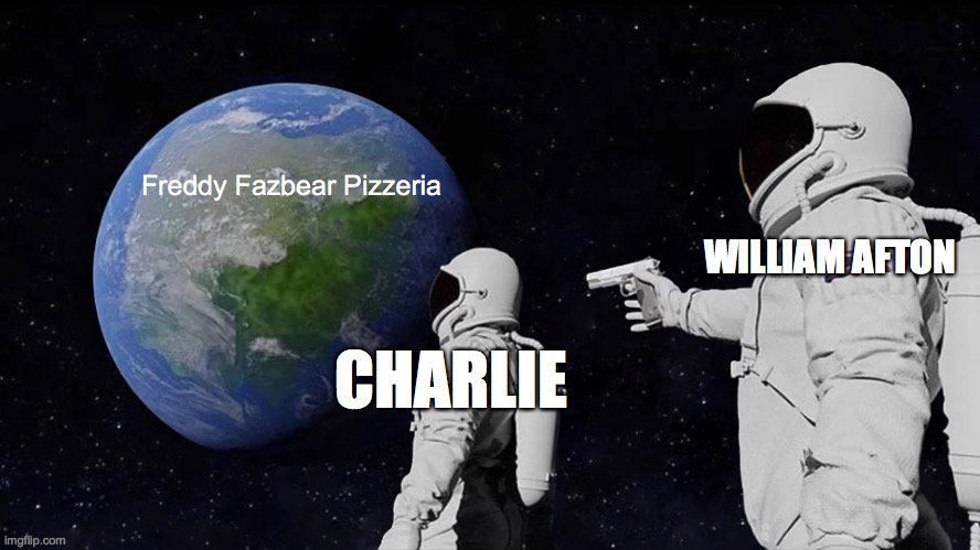 Poor Charlie :( | Freddy Fazbear Pizzeria; WILLIAM AFTON; CHARLIE | image tagged in memes,always has been,fnaf,william afton,charlie emily,freddy fazbear pizza simulator | made w/ Imgflip meme maker