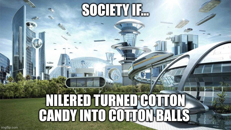 Cotton candy into cotton balls | SOCIETY IF... NILERED TURNED COTTON CANDY INTO COTTON BALLS | image tagged in society if | made w/ Imgflip meme maker