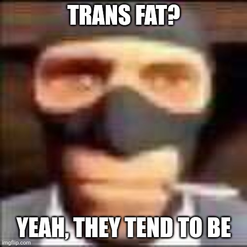 Tf2 spy stare | TRANS FAT? YEAH, THEY TEND TO BE | image tagged in spi,transgender,transphobic | made w/ Imgflip meme maker