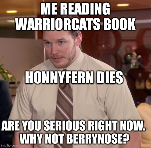 Berrynose stinks and honnyfern is awesome!!!!!!!! | ME READING WARRIORCATS BOOK; HONNYFERN DIES; ARE YOU SERIOUS RIGHT NOW. 
WHY NOT BERRYNOSE? | image tagged in memes,afraid to ask andy | made w/ Imgflip meme maker