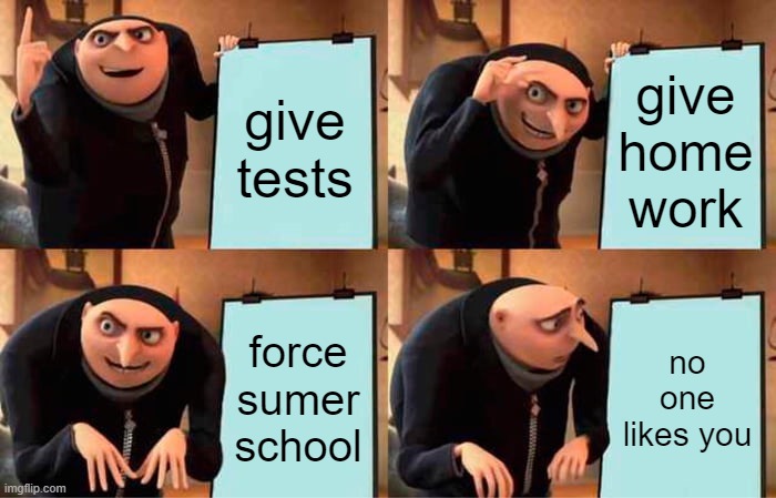im in 8th grade sumer school | give tests; give home work; force sumer school; no one likes you | image tagged in memes,gru's plan | made w/ Imgflip meme maker
