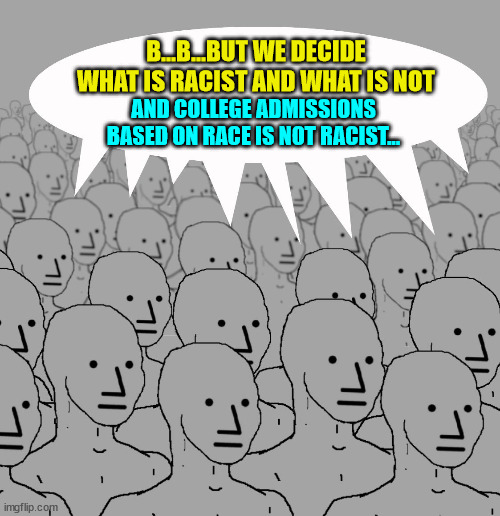 npc-crowd | B...B...BUT WE DECIDE WHAT IS RACIST AND WHAT IS NOT AND COLLEGE ADMISSIONS BASED ON RACE IS NOT RACIST... | image tagged in npc-crowd | made w/ Imgflip meme maker