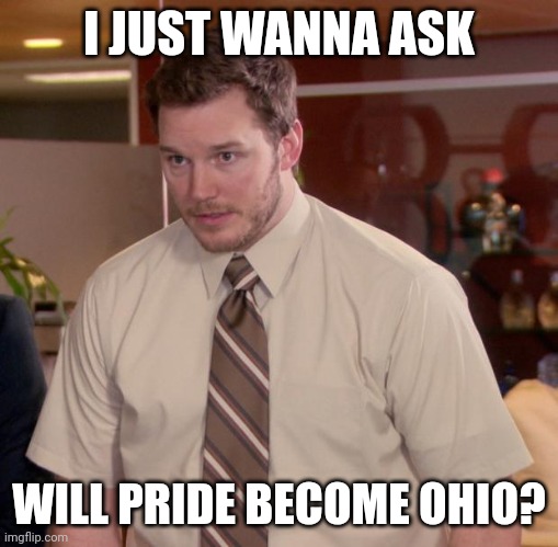 Afraid To Ask Andy Meme | I JUST WANNA ASK; WILL PRIDE BECOME OHIO? | image tagged in memes,afraid to ask andy | made w/ Imgflip meme maker