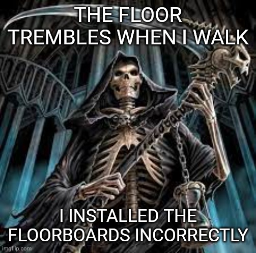 Stolen joke hehehehe | THE FLOOR TREMBLES WHEN I WALK; I INSTALLED THE FLOORBOARDS INCORRECTLY | image tagged in cool skeleton | made w/ Imgflip meme maker