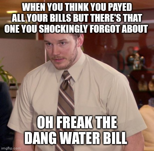 It's always that water bill | WHEN YOU THINK YOU PAYED ALL YOUR BILLS BUT THERE'S THAT ONE YOU SHOCKINGLY FORGOT ABOUT; OH FREAK THE DANG WATER BILL | image tagged in memes,afraid to ask andy,funny memes,water bill is the devil,water bill,you think you payed all of your bills | made w/ Imgflip meme maker