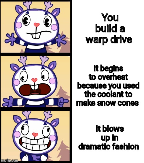 Warp snow cones | You build a warp drive; It begins to overheat because you used the coolant to make snow cones; It blows up in dramatic fashion | image tagged in everybody run htf | made w/ Imgflip meme maker