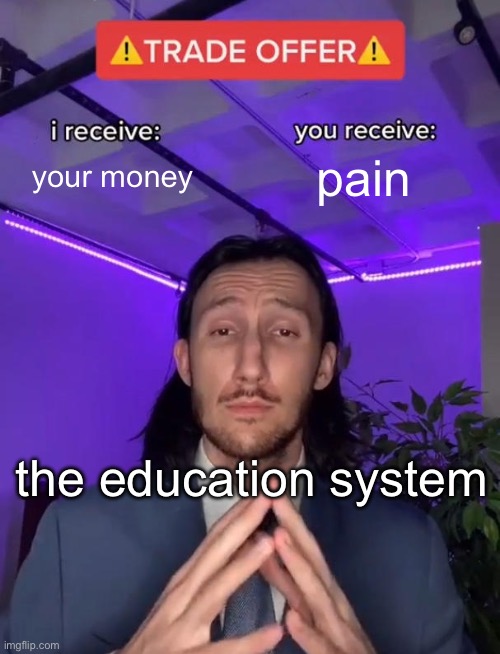 true faxs | your money; pain; the education system | image tagged in trade offer | made w/ Imgflip meme maker