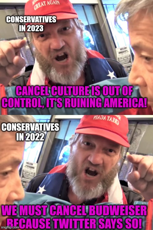 At least they can admit that they're the ones trying to destroy America | CONSERVATIVES IN 2023; CANCEL CULTURE IS OUT OF CONTROL, IT'S RUINING AMERICA! CONSERVATIVES IN 2022; WE MUST CANCEL BUDWEISER BECAUSE TWITTER SAYS SO! | image tagged in angry trump supporter,scumbag republicans,terrorism,terrorists,conservative hypocrisy | made w/ Imgflip meme maker