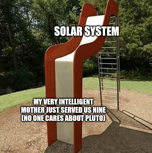 No one cares about Pluto | SOLAR SYSTEM; MY VERY INTELLIGENT MOTHER JUST SERVED US NINE (NO ONE CARES ABOUT PLUTO) | image tagged in if 2020 was a slide | made w/ Imgflip meme maker