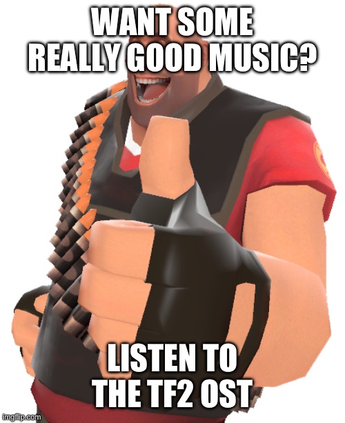 WANT SOME REALLY GOOD MUSIC? LISTEN TO THE TF2 OST | made w/ Imgflip meme maker