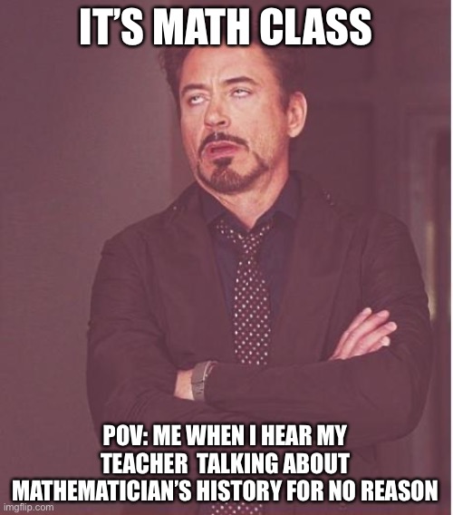 Math teachers are so random | IT’S MATH CLASS; POV: ME WHEN I HEAR MY TEACHER  TALKING ABOUT MATHEMATICIAN’S HISTORY FOR NO REASON | image tagged in memes,fun,math,funny,school meme | made w/ Imgflip meme maker