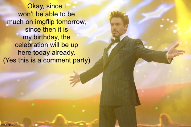 | Celebration post | | Okay, since I won't be able to be much on imgflip tomorrow, since then it is my birthday, the celebration will be up here today already. (Yes this is a comment party) | image tagged in tony stark success,darthswede's birthday party | made w/ Imgflip meme maker