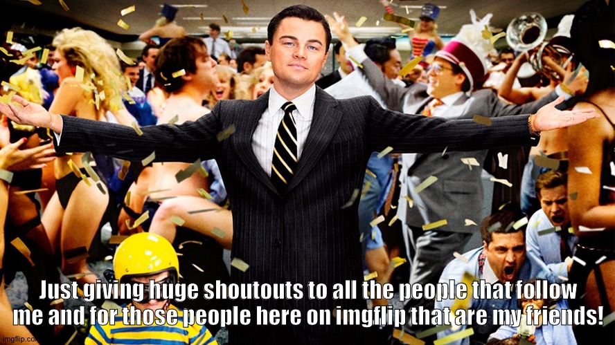 Wolf of Wallstreet Celebration | Just giving huge shoutouts to all the people that follow me and for those people here on imgflip that are my friends! | image tagged in wolf of wallstreet celebration | made w/ Imgflip meme maker