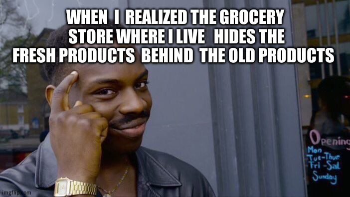 I see through  your trickery! | WHEN  I  REALIZED THE GROCERY  STORE WHERE I LIVE   HIDES THE FRESH PRODUCTS  BEHIND  THE OLD PRODUCTS | image tagged in memes,roll safe think about it,funny | made w/ Imgflip meme maker
