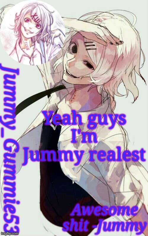 im the jimmy | Yeah guys I'm Jummy realest | image tagged in jummy's juuzou temp | made w/ Imgflip meme maker