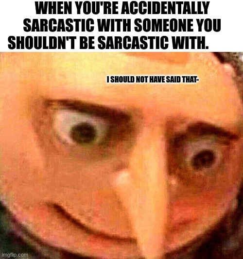 Oh no | WHEN YOU'RE ACCIDENTALLY SARCASTIC WITH SOMEONE YOU SHOULDN'T BE SARCASTIC WITH. I SHOULD NOT HAVE SAID THAT- | image tagged in oh no | made w/ Imgflip meme maker