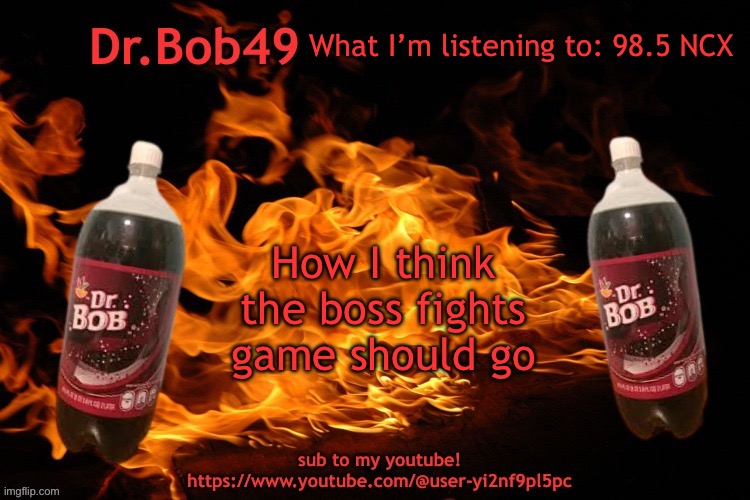 bobus template | What I’m listening to: 98.5 NCX; How I think the boss fights game should go | image tagged in bobus template | made w/ Imgflip meme maker