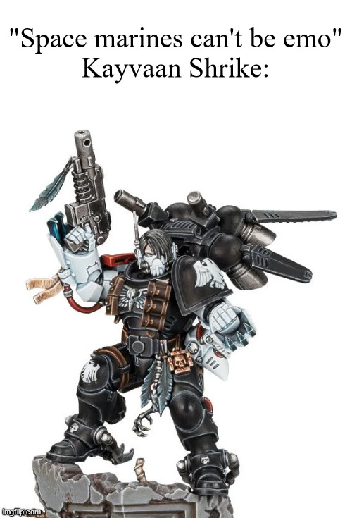 *my chemical romance starts playing* | "Space marines can't be emo"
Kayvaan Shrike: | image tagged in warhammer40k,emo | made w/ Imgflip meme maker