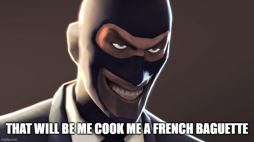 TF2 spy face | THAT WILL BE ME COOK ME A FRENCH BAGUETTE | image tagged in tf2 spy face | made w/ Imgflip meme maker
