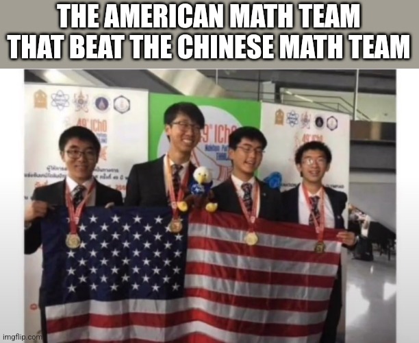 THE AMERICAN MATH TEAM THAT BEAT THE CHINESE MATH TEAM | image tagged in funny memes | made w/ Imgflip meme maker