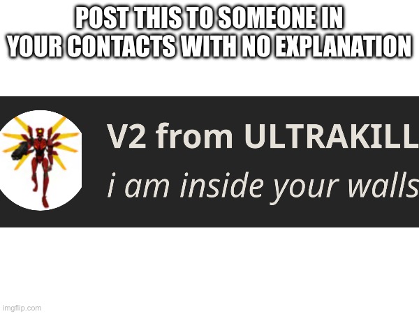 I am inside your walls | POST THIS TO SOMEONE IN YOUR CONTACTS WITH NO EXPLANATION | image tagged in ultrakill,walls | made w/ Imgflip meme maker