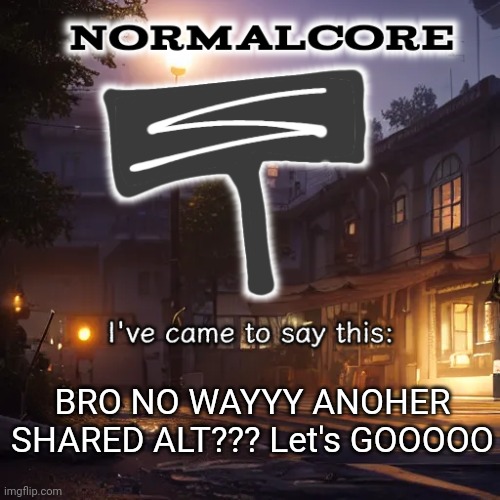 Normalcore 3RD ever announcement temp | BRO NO WAYYY ANOHER SHARED ALT??? Let's GOOOOO | image tagged in normalcore 3rd ever announcement temp | made w/ Imgflip meme maker